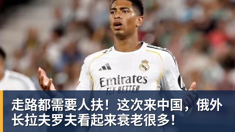 世界杯官网走路都需要人扶！这次来中国，俄外长拉夫罗夫看起来衰老很多！